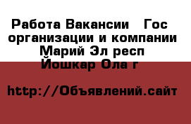 Работа Вакансии - Гос. организации и компании. Марий Эл респ.,Йошкар-Ола г.